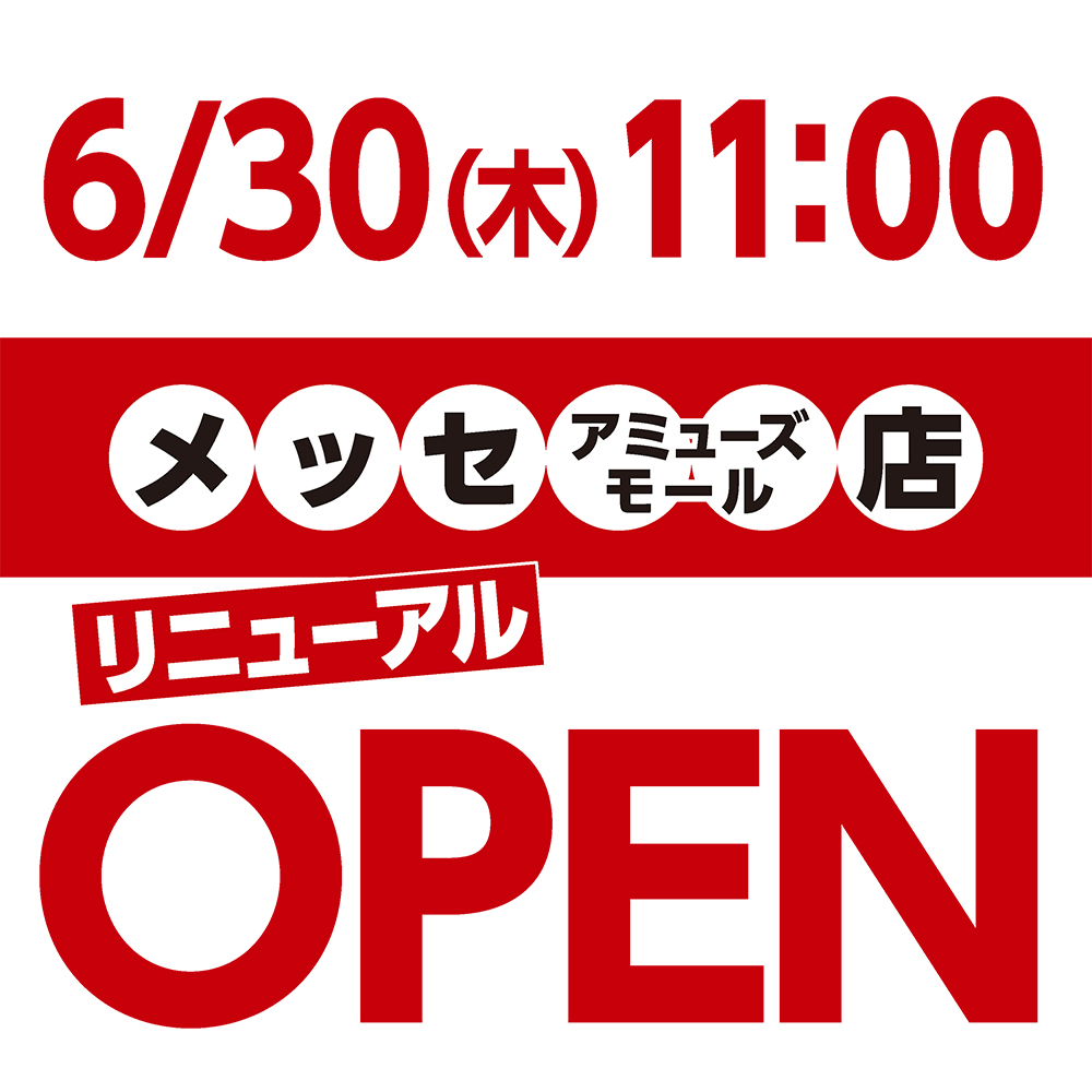 6月30日（木）11：00 メッセアミューズモール店リニューアルオープン!!